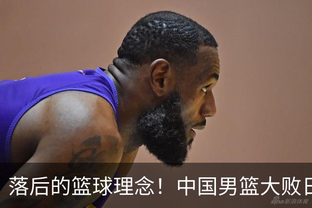落后的篮球理念！中国男篮大败日本，输球原因揭开，特殊日子添堵