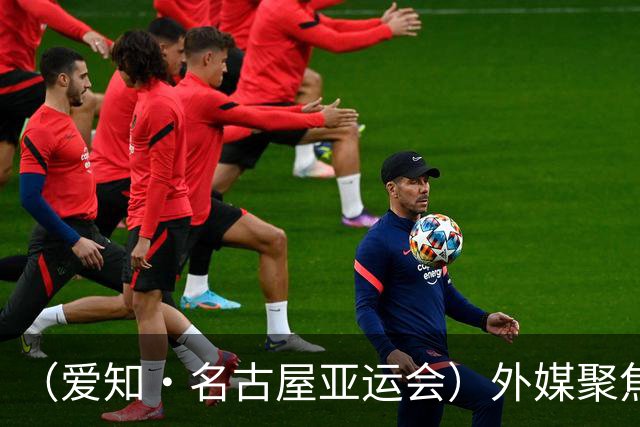 （爱知·名古屋亚运会）外媒聚焦开幕式：诠释“亚洲团结”，特色项目受关注